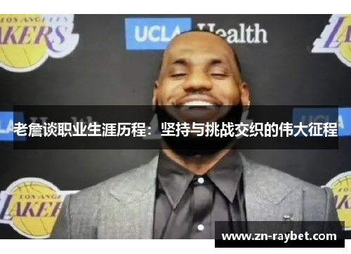 老詹谈职业生涯历程:坚持与挑战交织的伟大征程