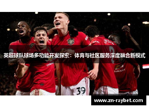 英超球队球场多功能开发探索：体育与社区服务深度融合新模式