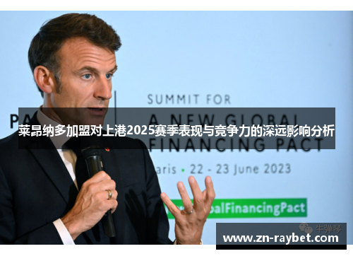 莱昂纳多加盟对上港2025赛季表现与竞争力的深远影响分析 莱昂纳多加盟对上港2025赛季表现与竞争力的深远影响分析