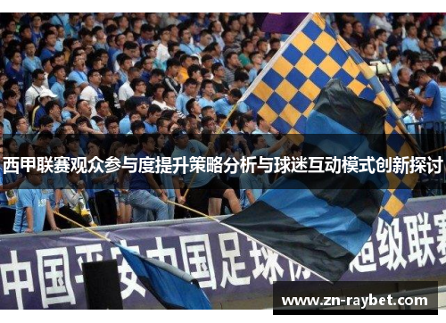 西甲联赛观众参与度提升策略分析与球迷互动模式创新探讨