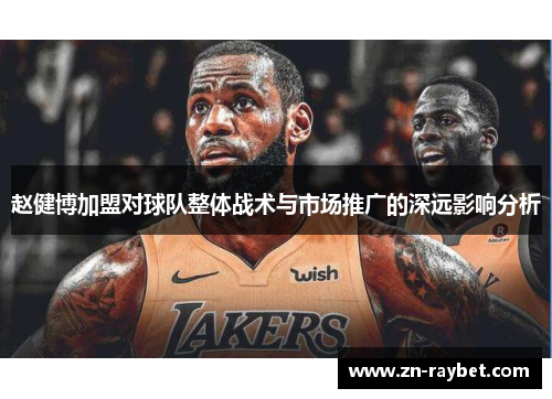 赵健博加盟对球队整体战术与市场推广的深远影响分析 赵健博加盟对球队整体战术与市场推广的深远影响分析