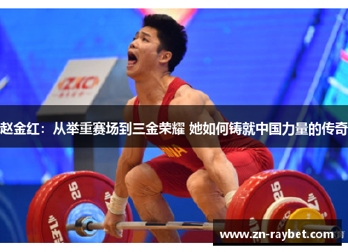 赵金红:从举重赛场到三金荣耀 她如何铸就中国力量的传奇 赵金红:从举重赛场到三金荣耀 她如何铸就中国力量的传奇