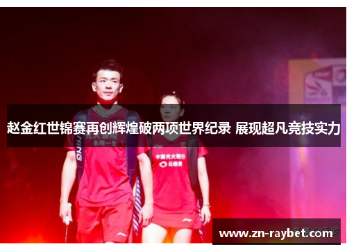 赵金红世锦赛再创辉煌破两项世界纪录 展现超凡竞技实力 赵金红世锦赛再创辉煌破两项世界纪录 展现超凡竞技实力