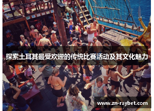 探索土耳其最受欢迎的传统比赛活动及其文化魅力