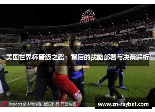 美国世界杯晋级之路:背后的战略部署与决策解析 美国世界杯晋级之路:背后的战略部署与决策解析