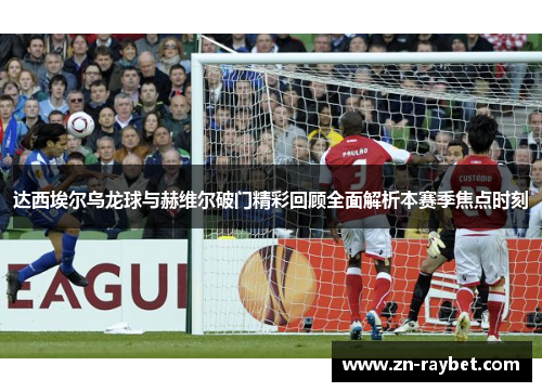 达西埃尔乌龙球与赫维尔破门精彩回顾全面解析本赛季焦点时刻
