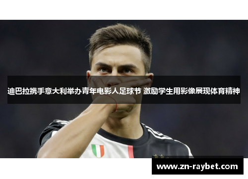 迪巴拉携手意大利举办青年电影人足球节 激励学生用影像展现体育精神 迪巴拉携手意大利举办青年电影人足球节 激励学生用影像展现体育精神