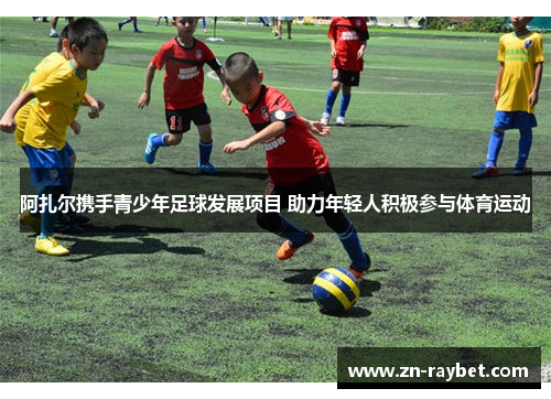 阿扎尔携手青少年足球发展项目 助力年轻人积极参与体育运动