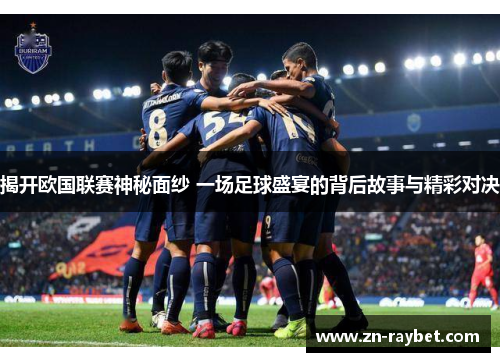 揭开欧国联赛神秘面纱 一场足球盛宴的背后故事与精彩对决 揭开欧国联赛神秘面纱 一场足球盛宴的背后故事与精彩对决