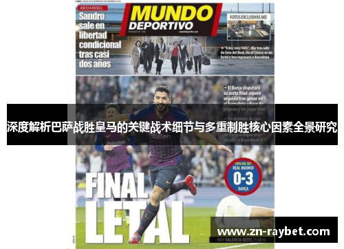 深度解析巴萨战胜皇马的关键战术细节与多重制胜核心因素全景研究 深度解析巴萨战胜皇马的关键战术细节与多重制胜核心因素全景研究
