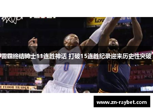 雷霆终结骑士11连胜神话 打破15连胜纪录迎来历史性突破