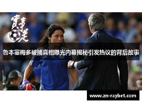 鲁本塞梅多被捕真相曝光内幕揭秘引发热议的背后故事