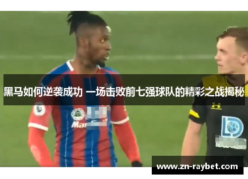 黑马如何逆袭成功 一场击败前七强球队的精彩之战揭秘