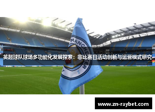 英超球队球场多功能化发展探索:非比赛日活动创新与运营模式研究 英超球队球场多功能化发展探索:非比赛日活动创新与运营模式研究