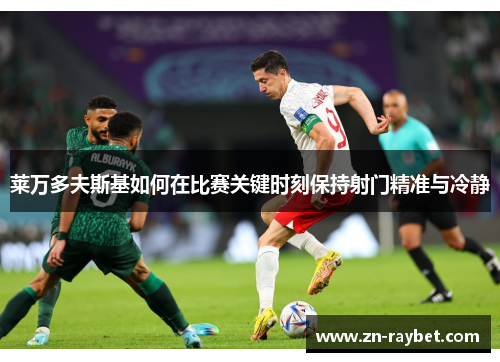 莱万多夫斯基如何在比赛关键时刻保持射门精准与冷静