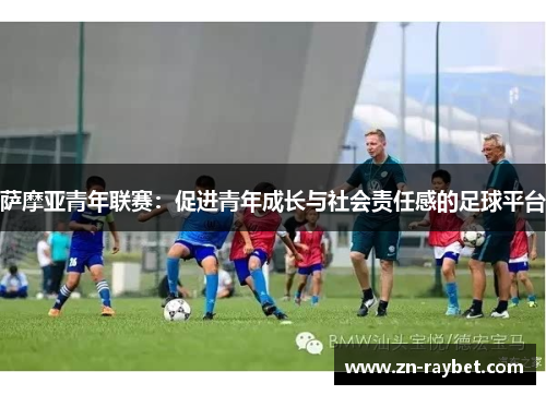 萨摩亚青年联赛:促进青年成长与社会责任感的足球平台 萨摩亚青年联赛:促进青年成长与社会责任感的足球平台