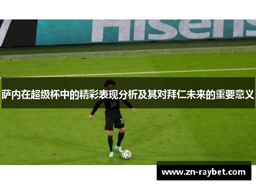 萨内在超级杯中的精彩表现分析及其对拜仁未来的重要意义 萨内在超级杯中的精彩表现分析及其对拜仁未来的重要意义