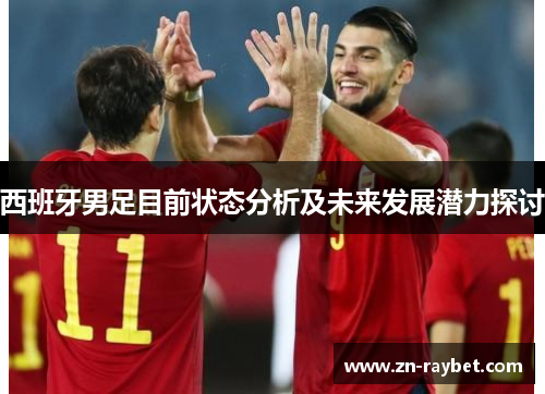 西班牙男足目前状态分析及未来发展潜力探讨