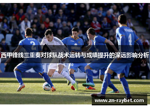 西甲锋线三重奏对球队战术运转与成绩提升的深远影响分析