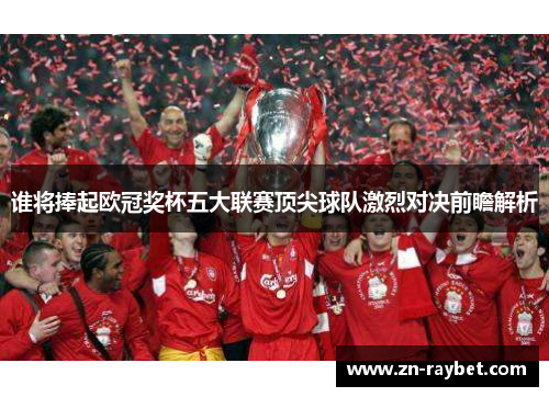 谁将捧起欧冠奖杯五大联赛顶尖球队激烈对决前瞻解析