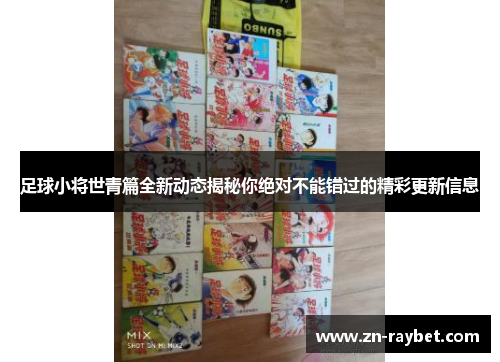 足球小将世青篇全新动态揭秘你绝对不能错过的精彩更新信息