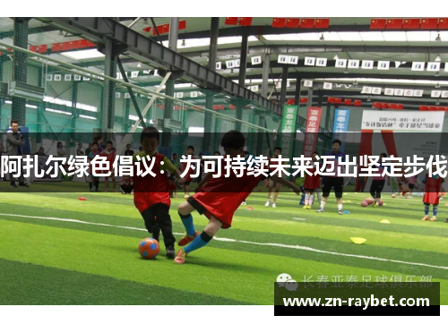 阿扎尔绿色倡议：为可持续未来迈出坚定步伐