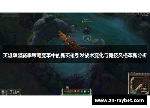 英雄联盟赛季策略变革中的新英雄引发战术变化与竞技风格革新分析 英雄联盟赛季策略变革中的新英雄引发战术变化与竞技风格革新分析