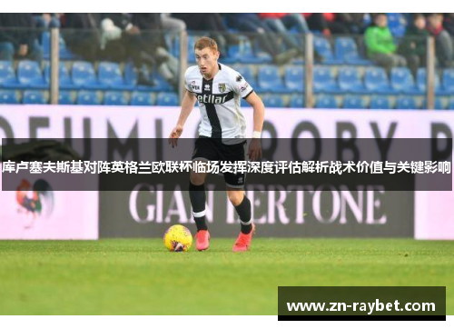 库卢塞夫斯基对阵英格兰欧联杯临场发挥深度评估解析战术价值与关键影响