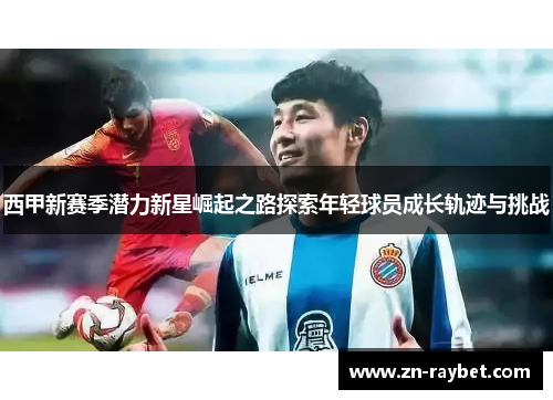 西甲新赛季潜力新星崛起之路探索年轻球员成长轨迹与挑战