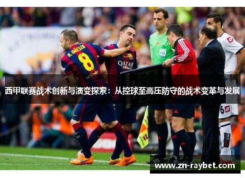 西甲联赛战术创新与演变探索：从控球至高压防守的战术变革与发展