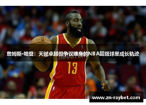 詹姆斯·哈登:天赋卓越但争议缠身的NBA超级球星成长轨迹 詹姆斯·哈登:天赋卓越但争议缠身的NBA超级球星成长轨迹