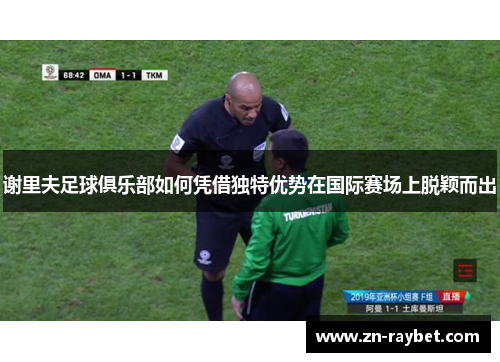 谢里夫足球俱乐部如何凭借独特优势在国际赛场上脱颖而出