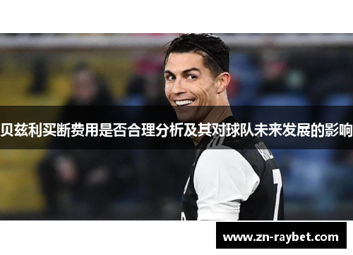 贝兹利买断费用是否合理分析及其对球队未来发展的影响 贝兹利买断费用是否合理分析及其对球队未来发展的影响