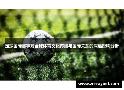 足球国际赛事对全球体育文化传播与国际关系的深远影响分析 足球国际赛事对全球体育文化传播与国际关系的深远影响分析