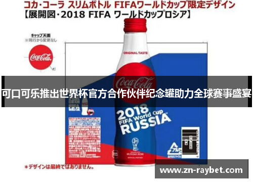 可口可乐推出世界杯官方合作伙伴纪念罐助力全球赛事盛宴 可口可乐推出世界杯官方合作伙伴纪念罐助力全球赛事盛宴