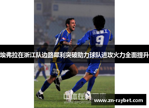 埃弗拉在浙江队边路犀利突破助力球队进攻火力全面提升 埃弗拉在浙江队边路犀利突破助力球队进攻火力全面提升