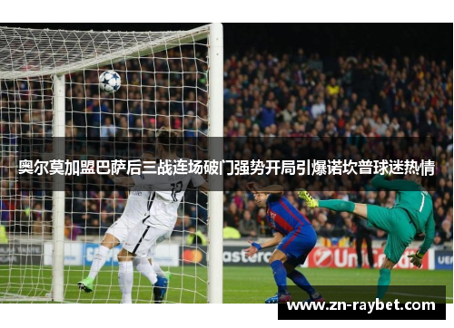 奥尔莫加盟巴萨后三战连场破门强势开局引爆诺坎普球迷热情 奥尔莫加盟巴萨后三战连场破门强势开局引爆诺坎普球迷热情