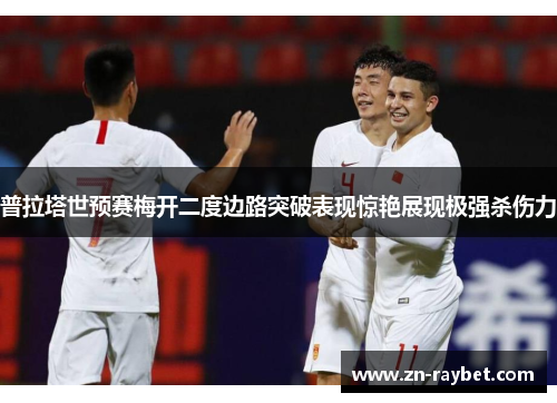 普拉塔世预赛梅开二度边路突破表现惊艳展现极强杀伤力 普拉塔世预赛梅开二度边路突破表现惊艳展现极强杀伤力
