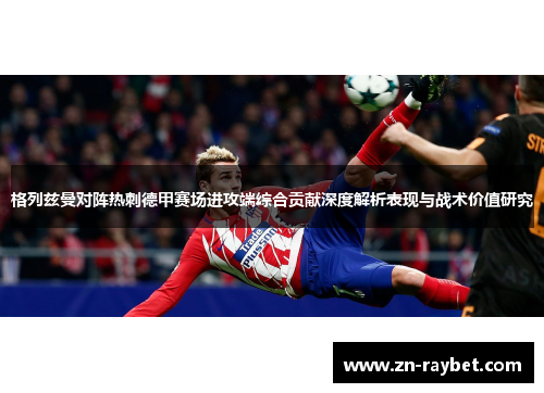 格列兹曼对阵热刺德甲赛场进攻端综合贡献深度解析表现与战术价值研究