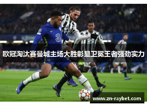 欧冠淘汰赛曼城主场大胜彰显卫冕王者强劲实力