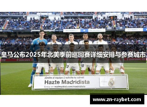 皇马公布2025年北美季前巡回赛详细安排与参赛城市