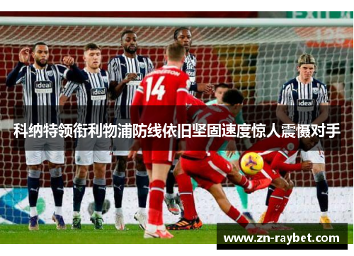科纳特领衔利物浦防线依旧坚固速度惊人震慑对手