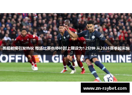 英超新规引发热议 每场比赛伤停补时上限设为12分钟 从2026赛季起实施