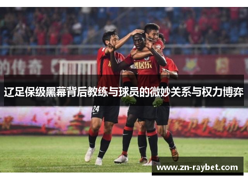 辽足保级黑幕背后教练与球员的微妙关系与权力博弈