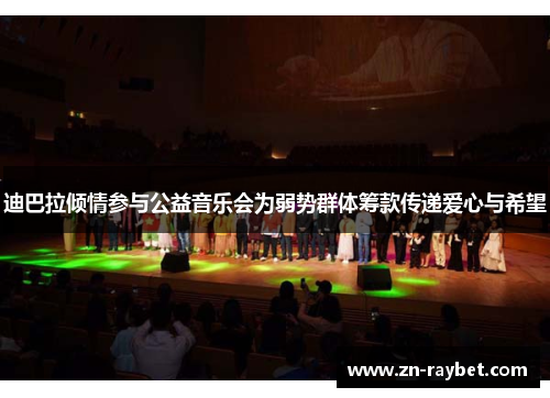 迪巴拉倾情参与公益音乐会为弱势群体筹款传递爱心与希望