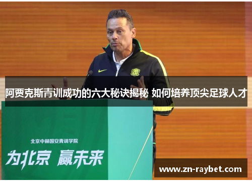 阿贾克斯青训成功的六大秘诀揭秘 如何培养顶尖足球人才 阿贾克斯青训成功的六大秘诀揭秘 如何培养顶尖足球人才
